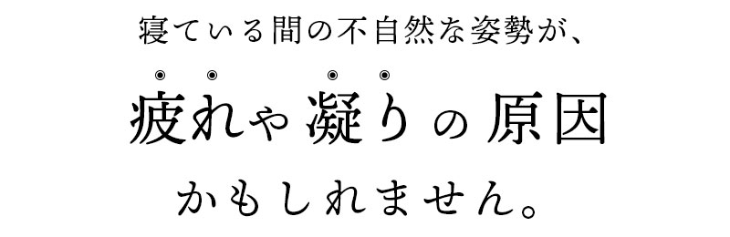 寝ている間の不自然な姿勢が、疲れや凝りの原因かもしれません。